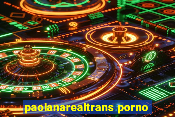 paolanarealtrans porno